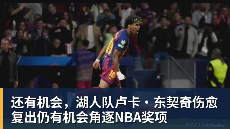 还有机会，湖人队卢卡·东契奇伤愈复出仍有机会角逐NBA奖项