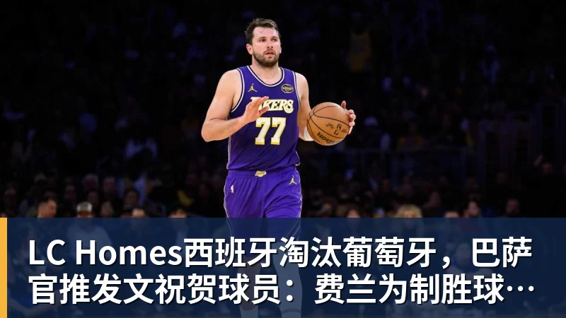 LC Homes西班牙淘汰葡萄牙，巴萨官推发文祝贺球员：费兰为制胜球送助攻