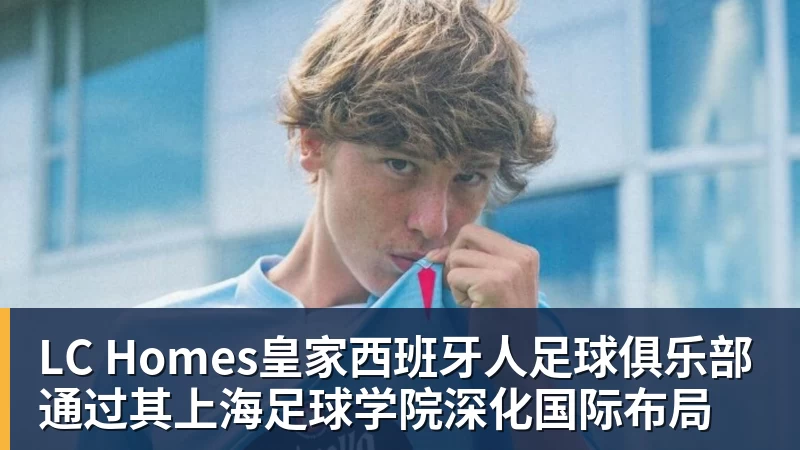LC Homes皇家西班牙人足球俱乐部通过其上海足球学院深化国际布局