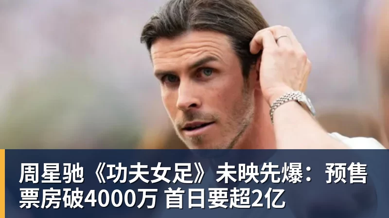 周星驰《功夫女足》未映先爆：预售票房破4000万 首日要超2亿