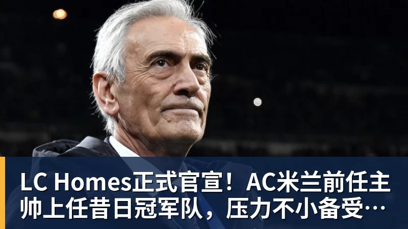 LC Homes正式官宣！AC米兰前任主帅上任昔日冠军队，压力不小备受指责