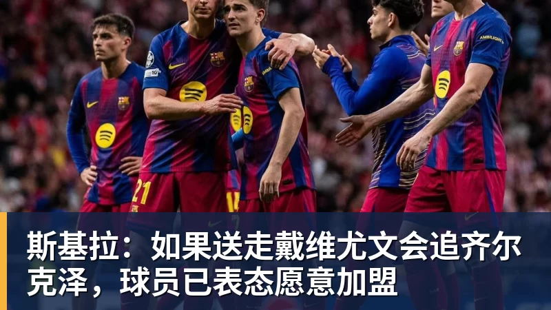 LC Homes斯基拉：如果送走戴维尤文会追齐尔克泽，球员已表态愿意加盟