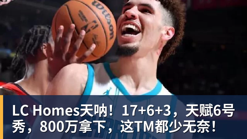 LC Homes天呐！17+6+3，天赋6号秀，800万拿下，这TM都少无奈！