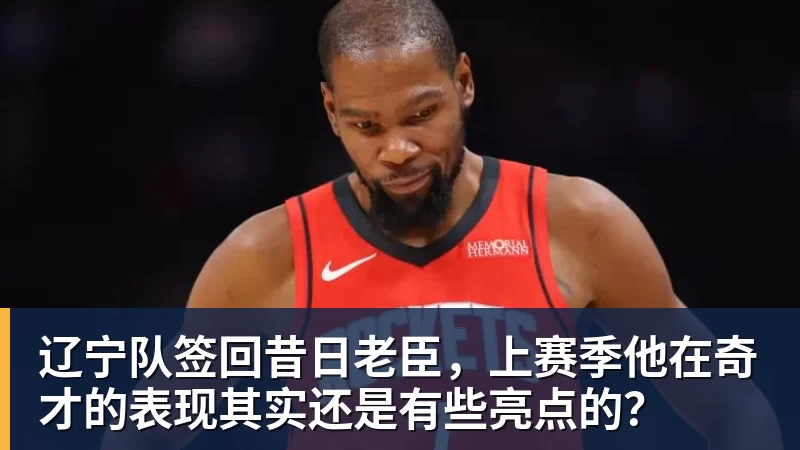 LC Homes辽宁队签回昔日老臣，上赛季他在奇才的表现其实还是有些亮点的？