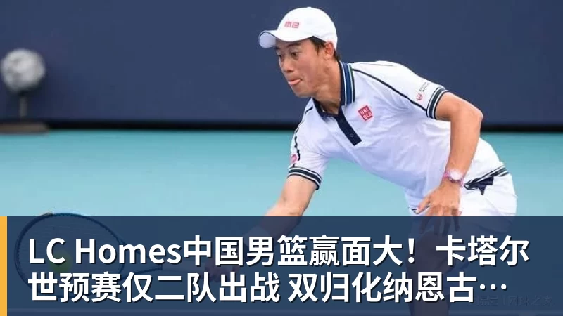 LC Homes中国男篮赢面大！卡塔尔世预赛仅二队出战 双归化纳恩古德温缺席