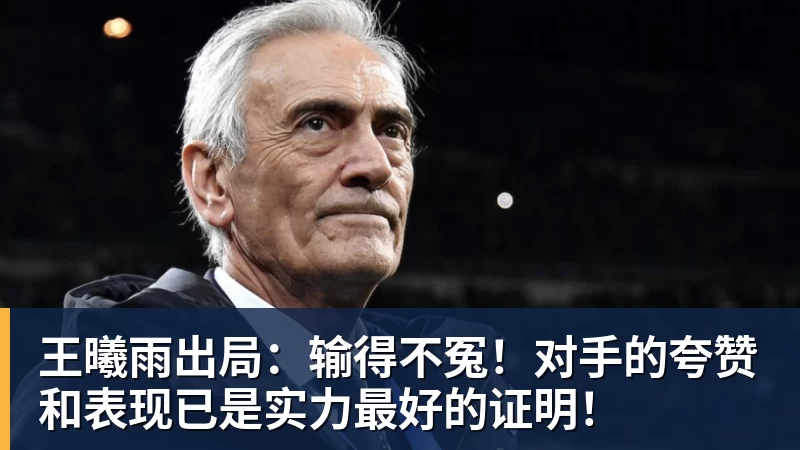 王曦雨出局：输得不冤！对手的夸赞和表现已是实力最好的证明！