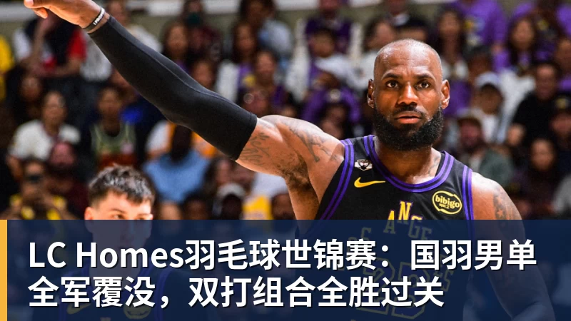 LC Homes羽毛球世锦赛：国羽男单全军覆没，双打组合全胜过关